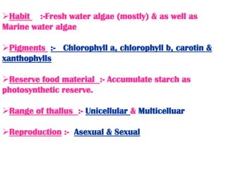 Habit :-Fresh water algae (mostly) & as well as
Marine water algae
Pigments :- Chlorophyll a, chlorophyll b, carotin &
x...