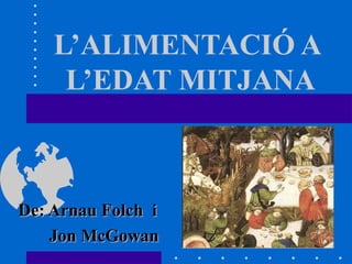 L’ALIMENTACIÓ A
     L’EDAT MITJANA



De: Arnau Folch i
    Jon McGowan
 