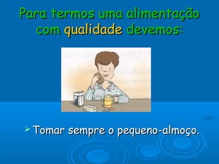 Para termos uma alimentação
  com qualidade devemos:




 Tomar   sempre o pequeno-almoço.
 