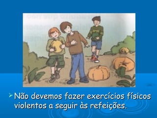  Não devemos fazer exercícios físicos
 violentos a seguir às refeições.
 