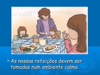  Asnossas refeições devem ser
 tomadas num ambiente calmo.
 