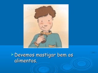  Devemos mastigar bem os
 alimentos.
 