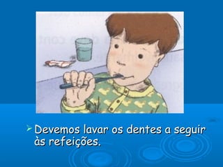  Devemos lavar os dentes a seguir
 às refeições.
 