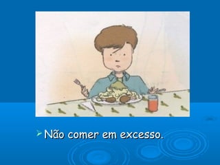  Não   comer em excesso.
 