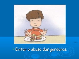 Evitar   o abuso das gorduras.
 