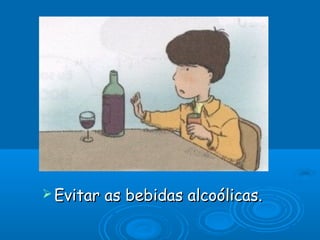  Evitar   as bebidas alcoólicas.
 