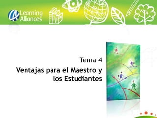 Tema 4
Ventajas para el Maestro y
           los Estudiantes
 