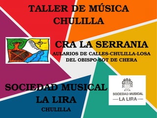 TALLER DE MÚSICA
CHULILLA
CRA LA SERRANIA
AULARIOS DE CALLES­CHULILLA­LOSA 
DEL OBISPO­SOT DE CHERA
SOCIEDAD MUSICAL
LA LIRA
CHULILLA
 