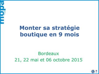 Monter sa stratégie
boutique en 9 mois
Bordeaux
21, 22 mai et 06 octobre 2015
 