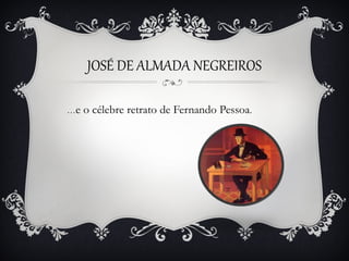 JOSÉ DE ALMADA NEGREIROS

…e   o célebre retrato de Fernando Pessoa.
 