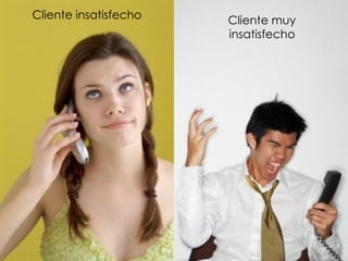 Cliente insatisfecho   Cliente muy
                       insatisfecho
 