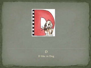 D
D like in Dog
 