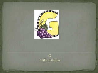 G
G like in Grapes
 