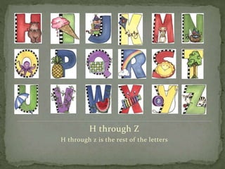 H through Z
H through z is the rest of the letters
 