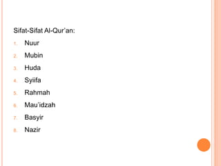 Sifat-Sifat Al-Qur’an:
1. Nuur
2. Mubin
3. Huda
4. Syiifa
5. Rahmah
6. Mau’idzah
7. Basyir
8. Nazir
 