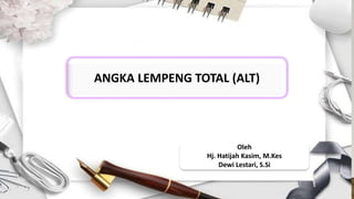 ANGKA LEMPENG TOTAL (ALT)
Oleh
Hj. Hatijah Kasim, M.Kes
Dewi Lestari, S.Si
 