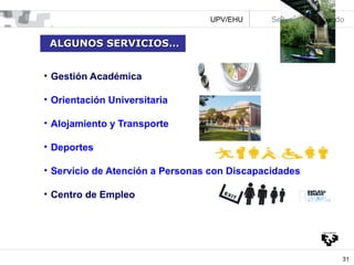 UPV/EHU

Servicios Alumnado

ALGUNOS SERVICIOS…
• Gestión Académica
• Orientación Universitaria
• Alojamiento y Transporte
• Deportes
• Servicio de Atención a Personas con Discapacidades
• Centro de Empleo

31

 