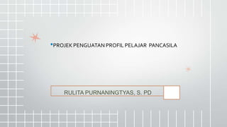 RULITA PURNANINGTYAS, S. PD
•PROJEKPENGUATAN PROFIL PELAJAR PANCASILA
 