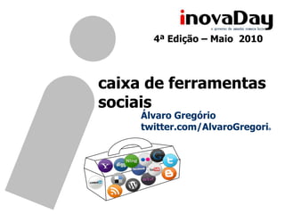 4ªEdição – Maio  2010 caixa de ferramentas sociais Álvaro Gregório twitter.com/AlvaroGregorio 