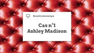 Cas n°1
Ashley Madison
Sécurité informatique
 