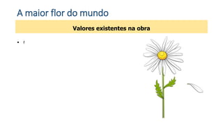 A maior flor do mundo
Valores existentes na obra
 f
 