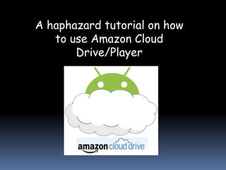 A haphazard tutorial on how
   to use Amazon Cloud
       Drive/Player
 