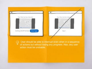 User should be able to interrupt even when in a sequence
of actions but without losing any progress. Also, any user
action must be undoable.
 
