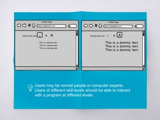 Users may be normal people or computer experts.
Users of different skill levels should be able to interact
with a program at different levels.
 