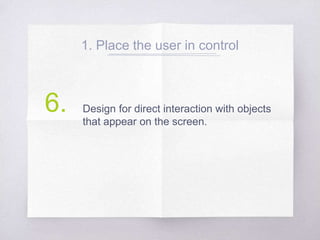 1. Place the user in control
Design for direct interaction with objects
that appear on the screen.
6.
 