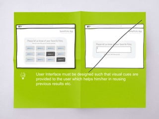 User Interface must be designed such that visual cues are
provided to the user which helps him/her in reusing
previous results etc.
 