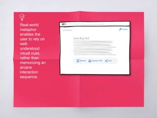 Real-world
metaphor
enables the
user to rely on
well-
understood
visual cues,
rather than
memorizing an
arcane
interaction
sequence.
 