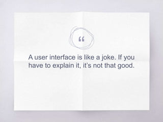 “A user interface is like a joke. If you
have to explain it, it’s not that good.
 
