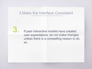 3.Make the Interface Consistent
If past interactive models have created
user expectations, do not make changes
unless there is a compelling reason to do
so.
3.
 