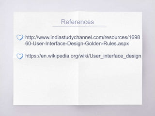 References
http://www.indiastudychannel.com/resources/1698
60-User-Interface-Design-Golden-Rules.aspx
https://en.wikipedia.org/wiki/User_interface_design
 
