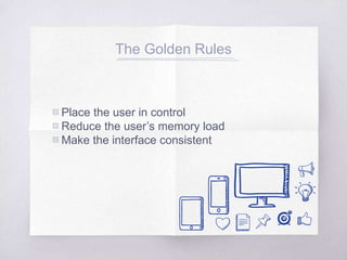 The Golden Rules
▧ Place the user in control
▧ Reduce the user’s memory load
▧ Make the interface consistent
 