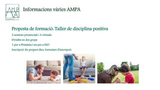 Proposta de formació: Taller de disciplina positiva
2 sessions presencials i 4 virtuals.
Dividits en dos grups
1 per a Primària i un per a ESO
Inscripció: En propers dies, formulari d’inscripció
Informacions vàries AMPA
 