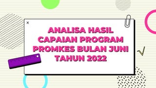 ANALISA HASIL
CAPAIAN PROGRAM
PROMKES BULAN JUNI
TAHUN 2022
 