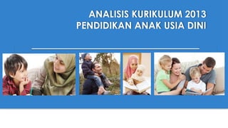 ANALISIS KURIKULUM 2013
PENDIDIKAN ANAK USIA DINI
 