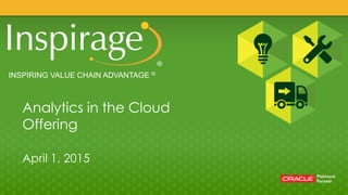 INSPIRING VALUE CHAIN ADVANTAGE ®
Analytics in the Cloud
Offering
April 1, 2015
 