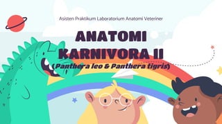 Asisten Praktikum Laboratorium Anatomi Veteriner
ANATOMI
KARNIVORA II
(Panthera leo & Panthera tigris)
 