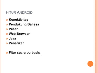 FITUR ANDROID
Konektivitas
 Pendukung Bahasa
 Pesan
 Web Browser
 Java
 Penarikan




Fitur suara berbasis

 
