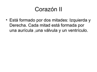 Corazón II Está formado por dos mitades: Izquierda y Derecha. Cada mitad está formada por una aurícula ,una válvula y un ventrículo. 