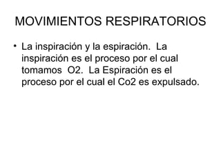 MOVIMIENTOS RESPIRATORIOS La inspiración y la espiración.  La inspiración es el proceso por el cual tomamos  O2.  La Espiración es el proceso por el cual el Co2 es expulsado. 