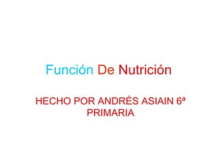 Función  De  Nutrición  HECHO POR ANDRÉS ASIAIN 6ª PRIMARIA 