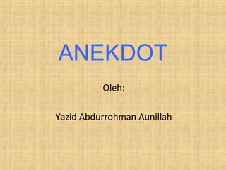 ANEKDOT
Oleh:
Yazid Abdurrohman Aunillah
 