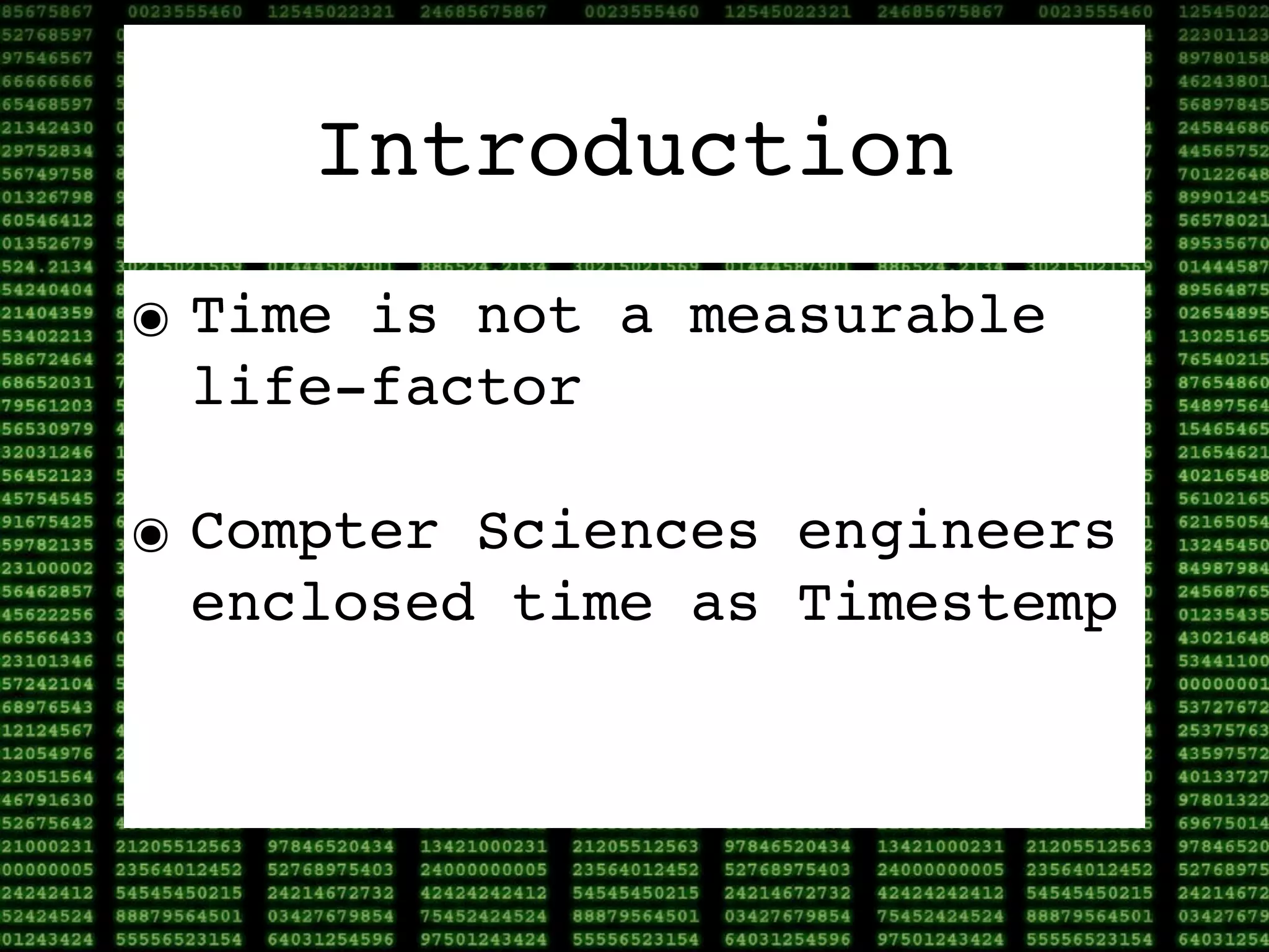 Introduction
๏ Time is not a measurable
  life-factor

๏ Compter Sciences engineers
  enclosed time as Timestemp
 