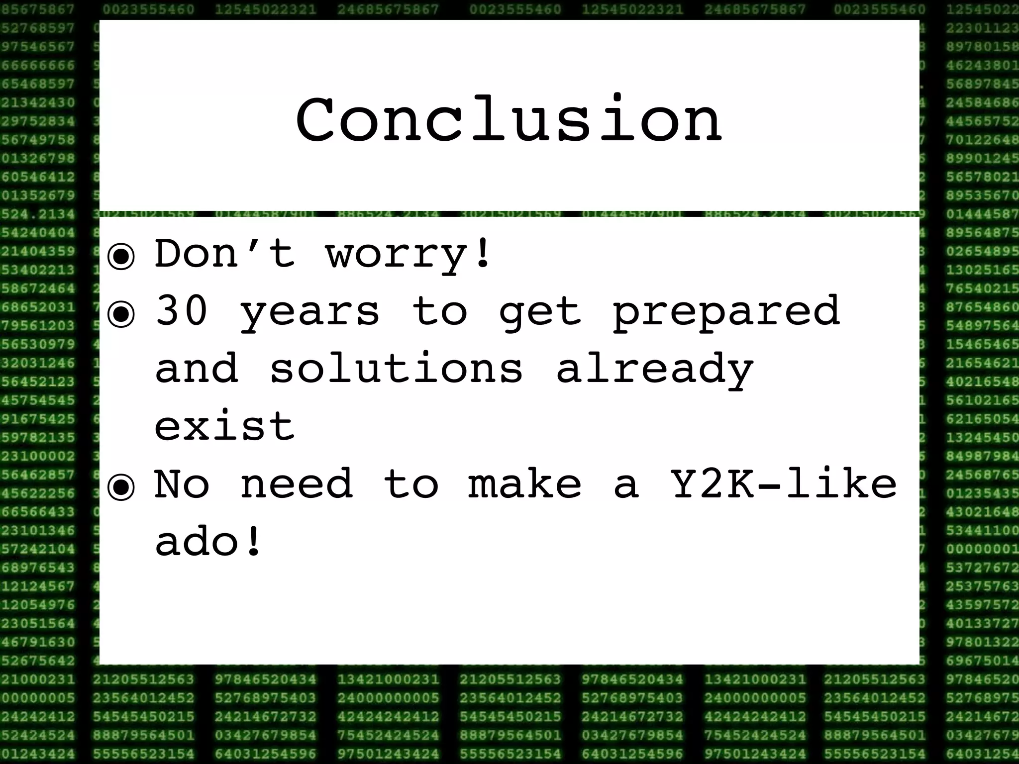 Conclusion
๏ Don’t worry!
๏ 30 years to get prepared
  and solutions already
  exist
๏ No need to make a Y2K-like
  ado!
 