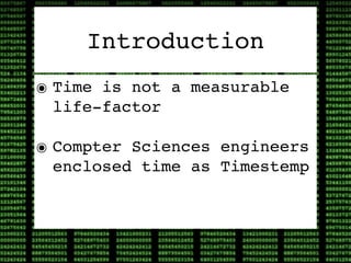 Introduction
๏ Time is not a measurable
  life-factor

๏ Compter Sciences engineers
  enclosed time as Timestemp
 