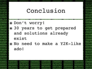 Conclusion
๏ Don’t worry!
๏ 30 years to get prepared
  and solutions already
  exist
๏ No need to make a Y2K-like
  ado!
 