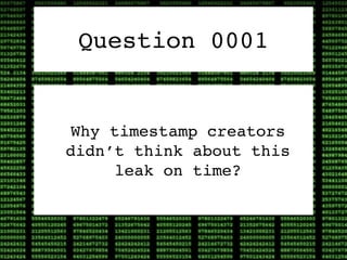 Question 0001


 Why timestamp creators
didn’t think about this
      leak on time?
 